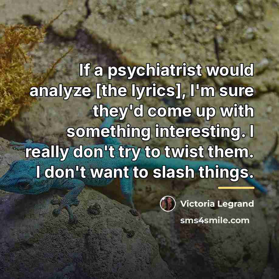 “If a psychiatrist would analyze [the lyrics], I'm sure they'd…” quote by Victoria Legrand