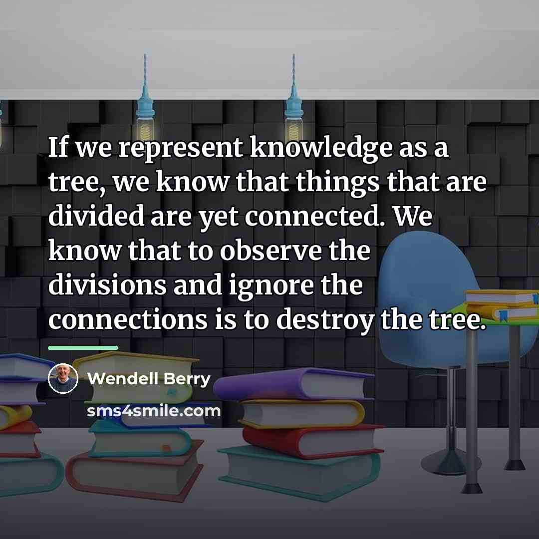 “If we represent knowledge as a tree, we know that…” quote by Wendell Berry