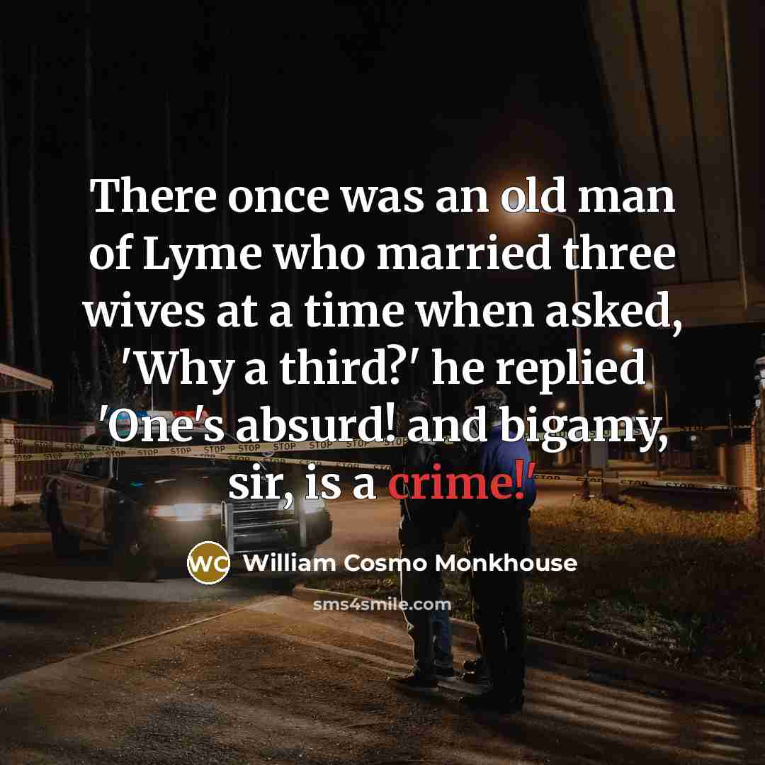 “There once was an old man of Lyme who married three wives at a time when asked, 'Why a third?' he replied 'One's absurd! and bigamy, sir, is a crime!'” quote by William Cosmo Monkhouse