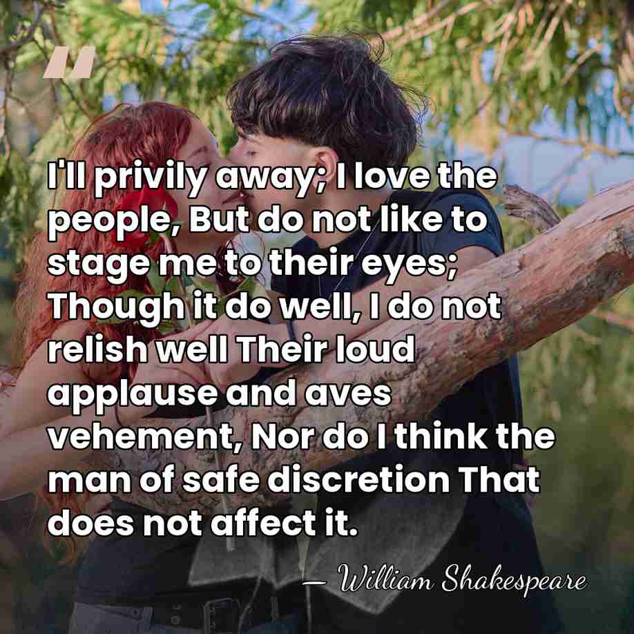 I'll privily away; I love the people, But do not like to&hellip; - William Shakespeare