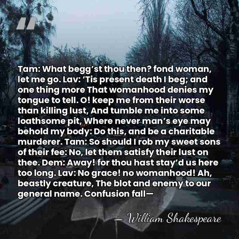 Tam: What begg’st thou then? fond woman, let me go. Lav: ’Tis&hellip; - William Shakespeare