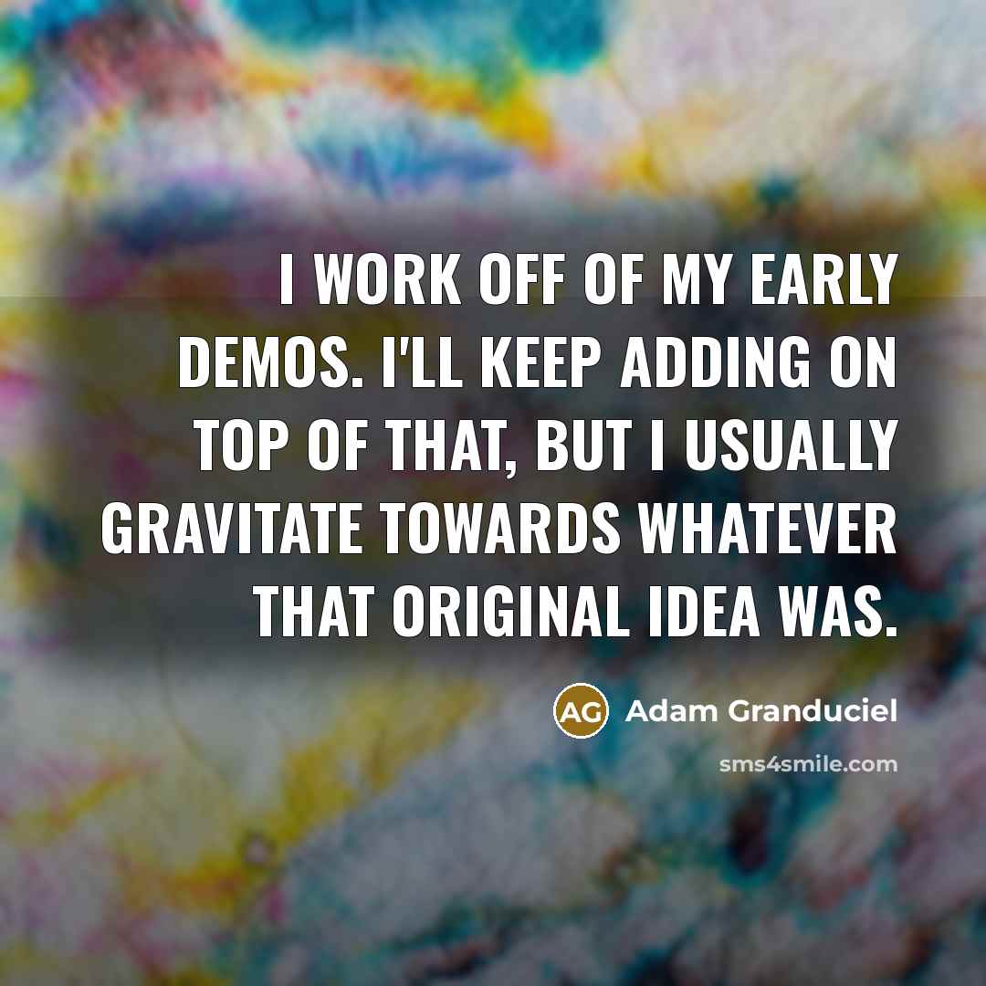 “I work off of my early demos. I'll keep adding…” quote by Adam Granduciel