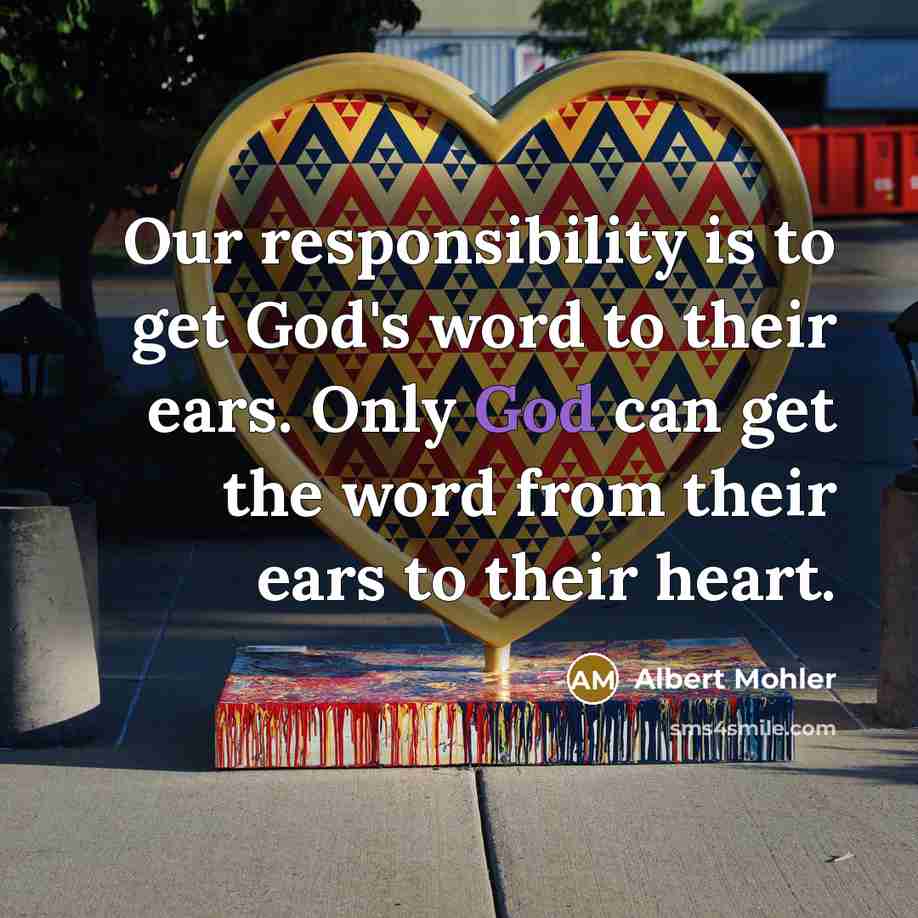 “Our responsibility is to get God's word to their ears.…” quote by Albert Mohler