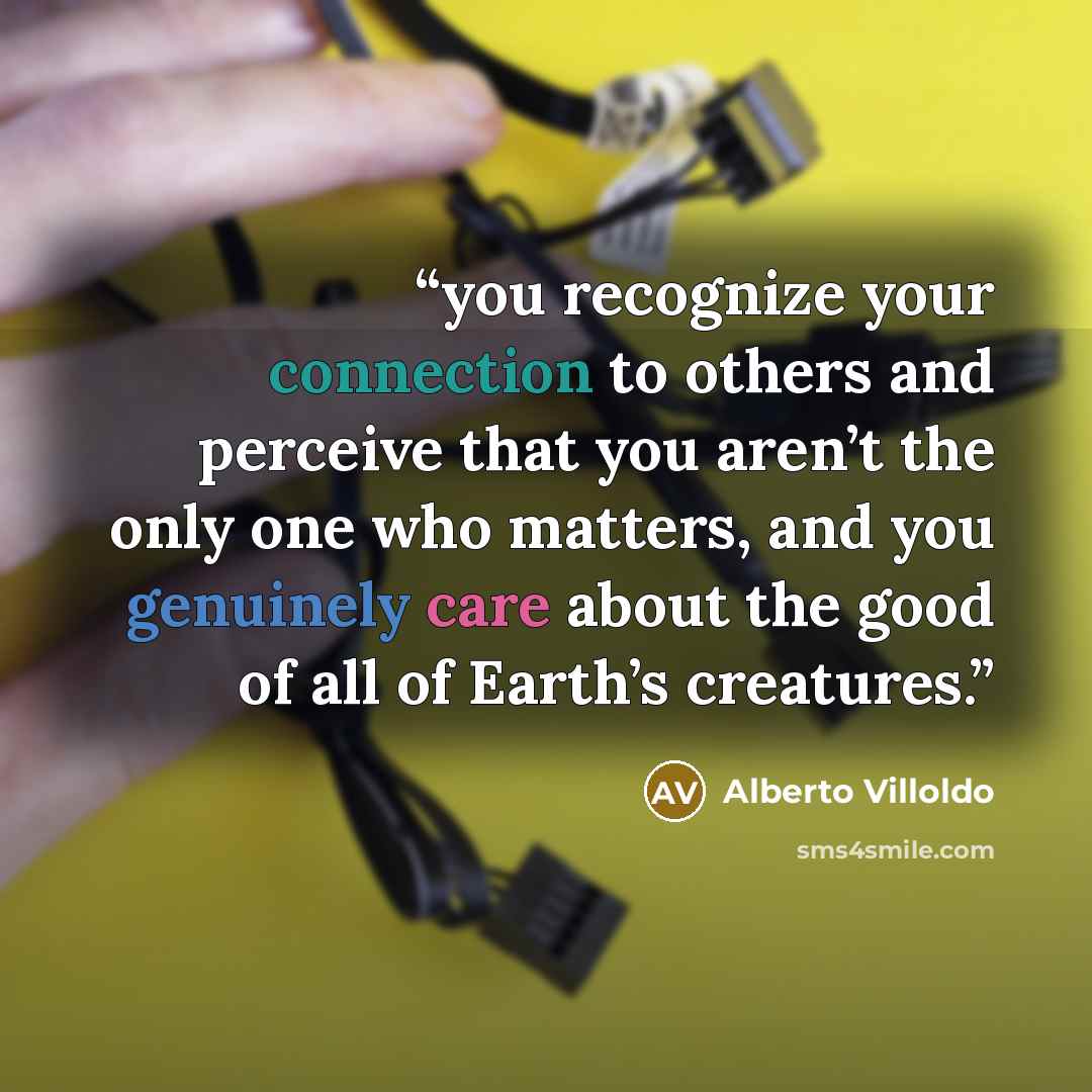 “you recognize your connection to others and perceive that you aren’t the only one who matters, and you genuinely care about the good of all of Earth’s creatures.” quote by Alberto Villoldo