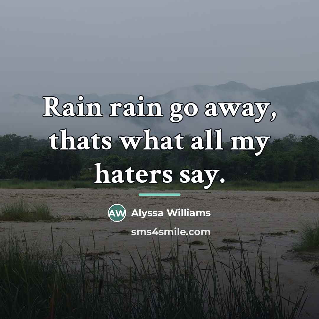 “Rain rain go away, thats what all my haters say.…” quote by Anonymous