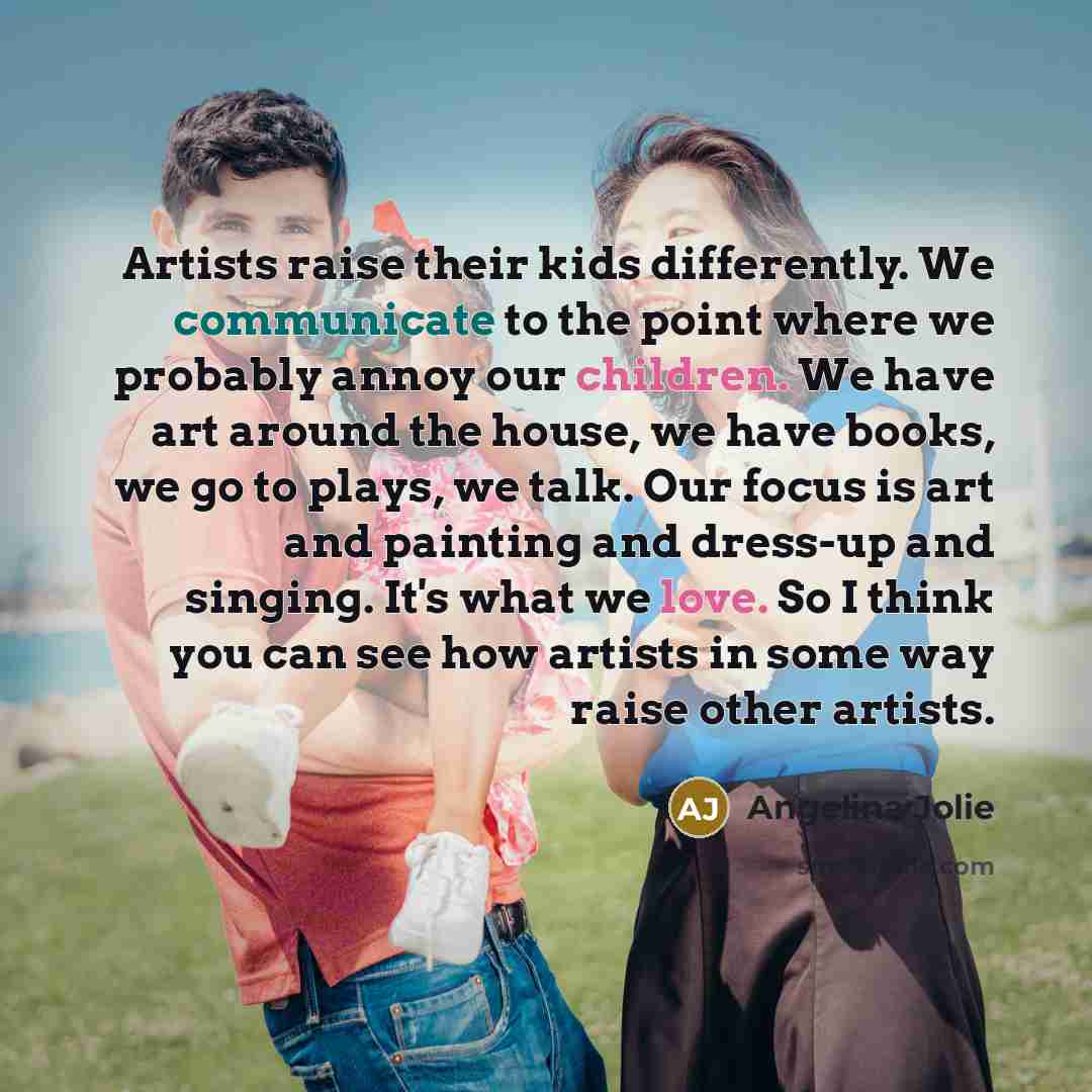 “Artists raise their kids differently. We communicate to the point…” quote by Angelina Jolie