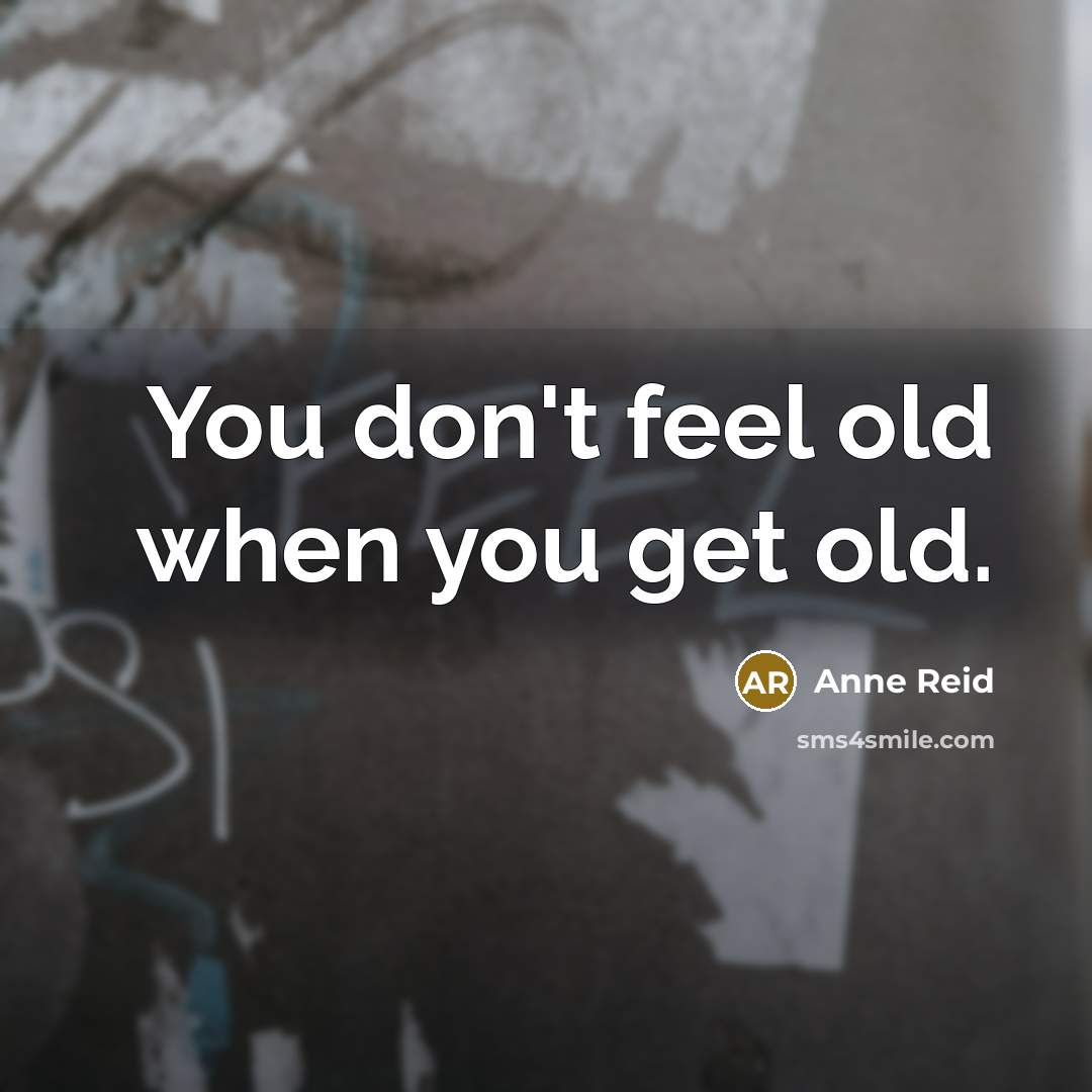 “You don't feel old when you get old.…” quote by Anne Reid
