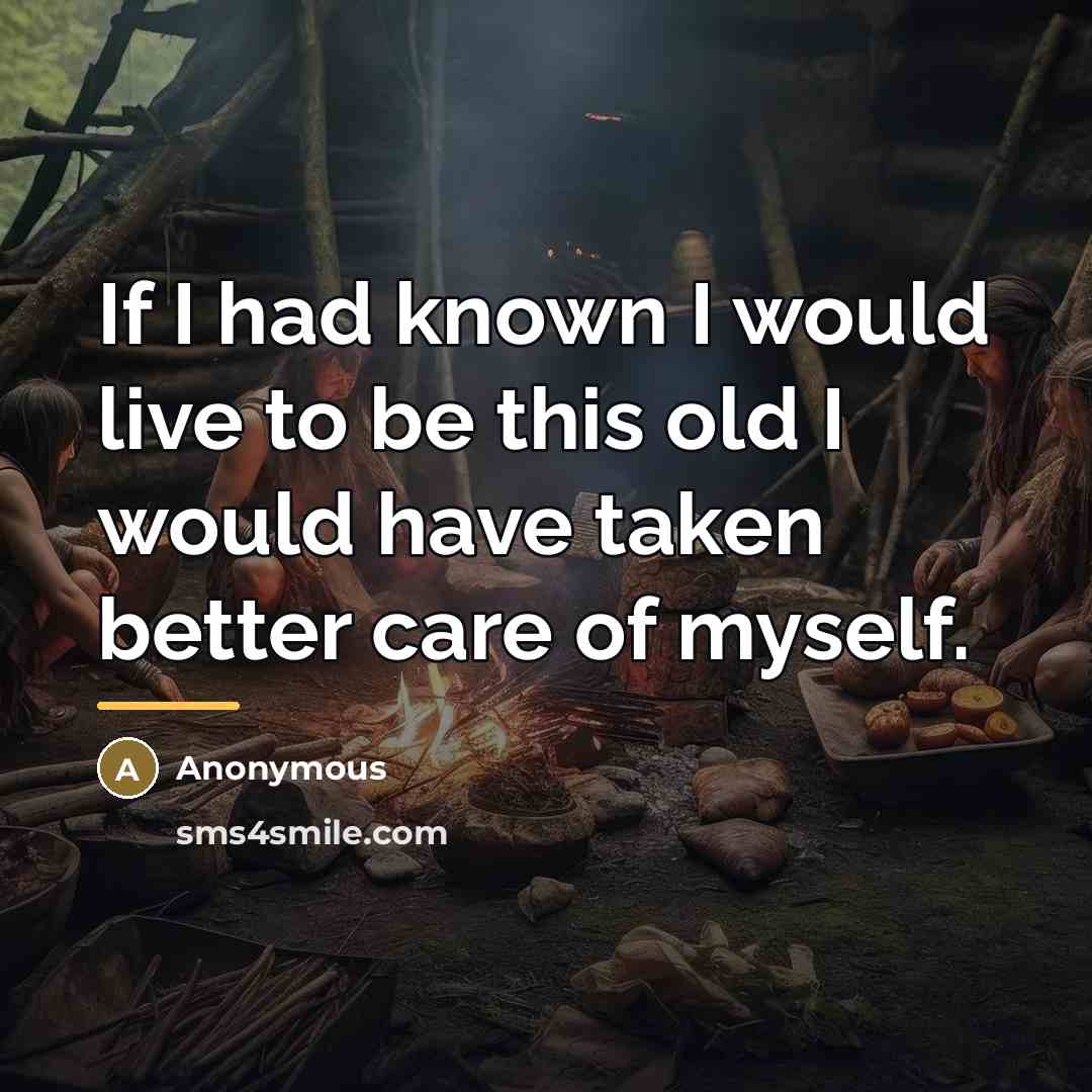 “If I had known I would live to be this…” quote by Anonymous
