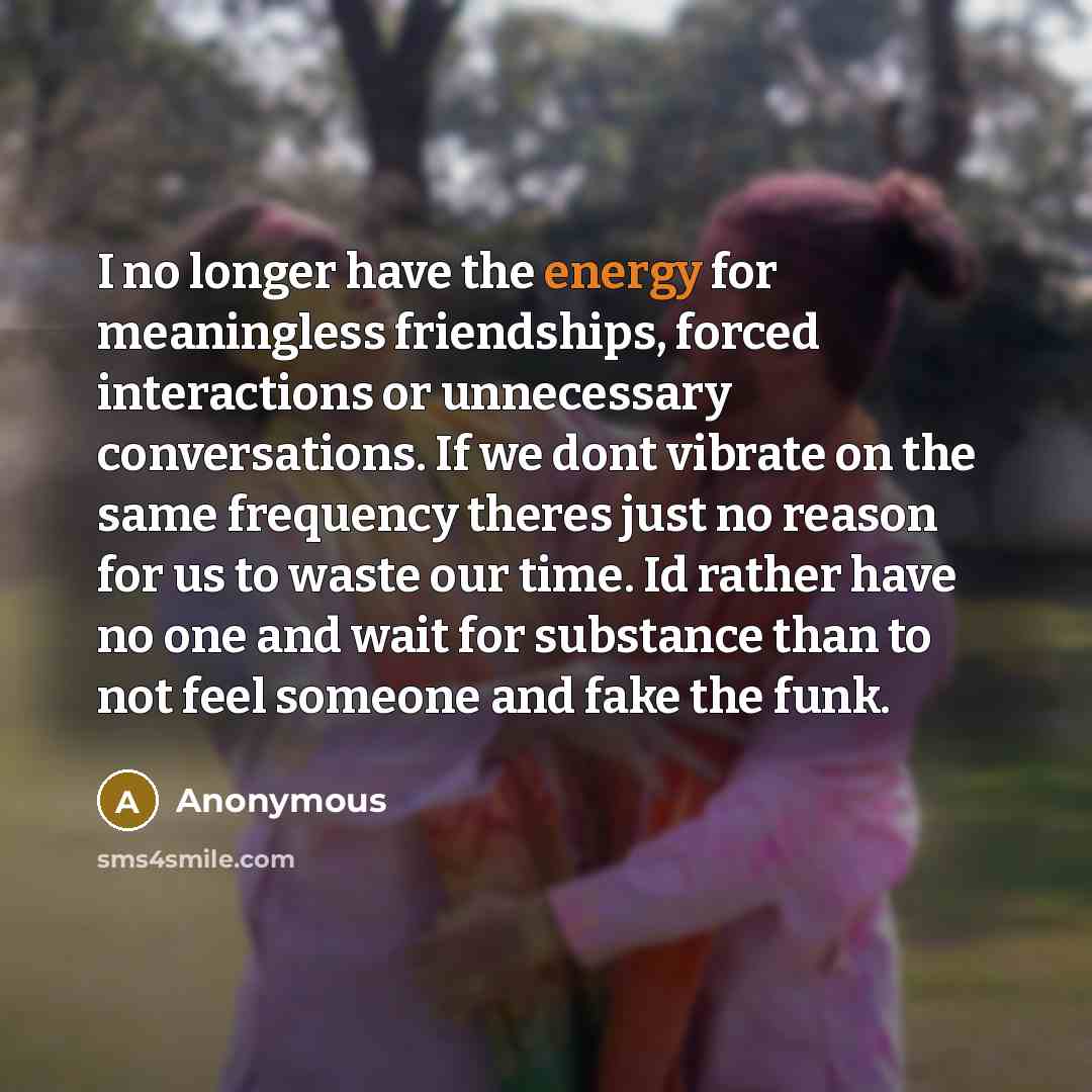 “I no longer have the energy for meaningless friendships, forced…” quote by Anonymous