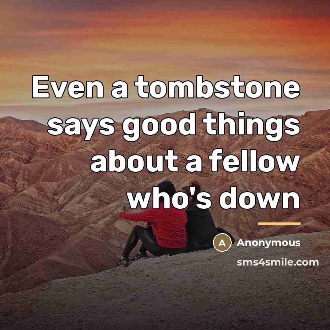 “Even a tombstone says good things about a fellow who's…” quote by Anonymous