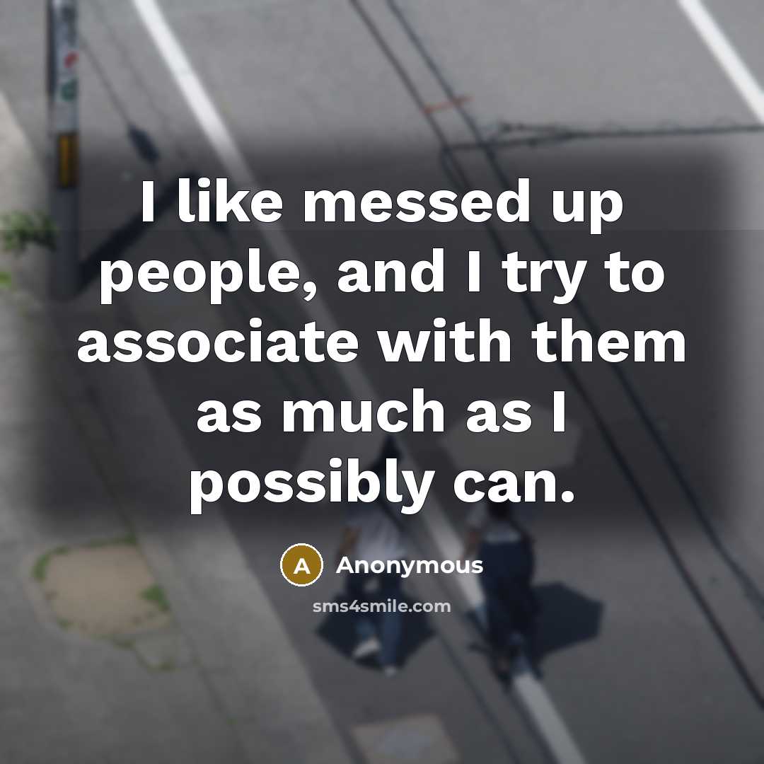 “I like messed up people, and I try to associate…” quote by Anonymous