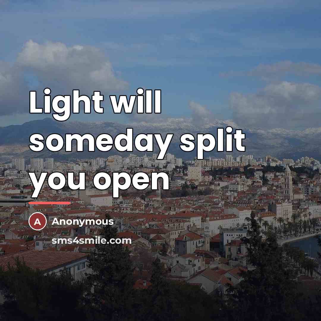 “Light will someday split you open…” quote by Anonymous