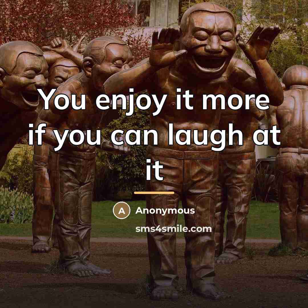 “You enjoy it more if you can laugh at it…” quote by Anonymous