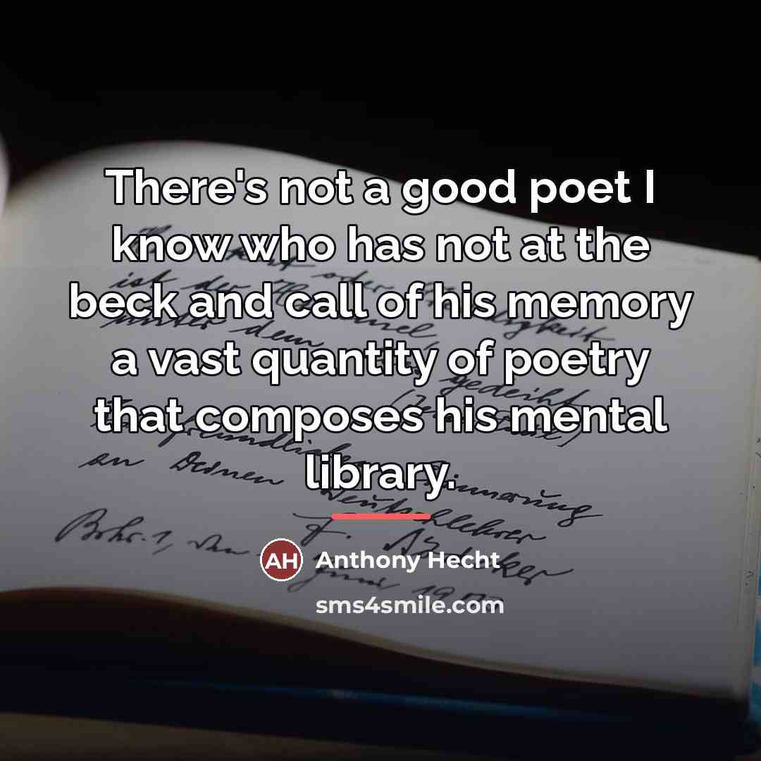 “There's not a good poet I know who has not…” quote by Anthony Hecht