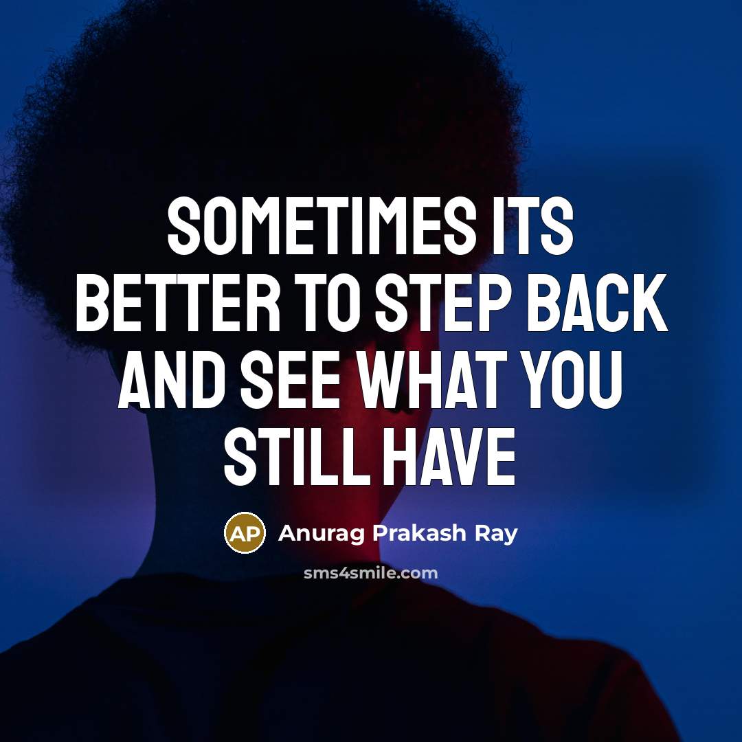 “Sometimes its better to step back and see what you…” quote by Anurag Prakash Ray