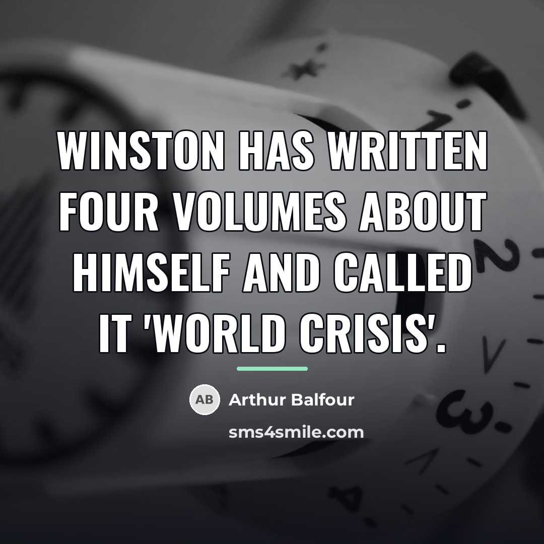 “Winston has written four volumes about himself and called it…” quote by Arthur Balfour