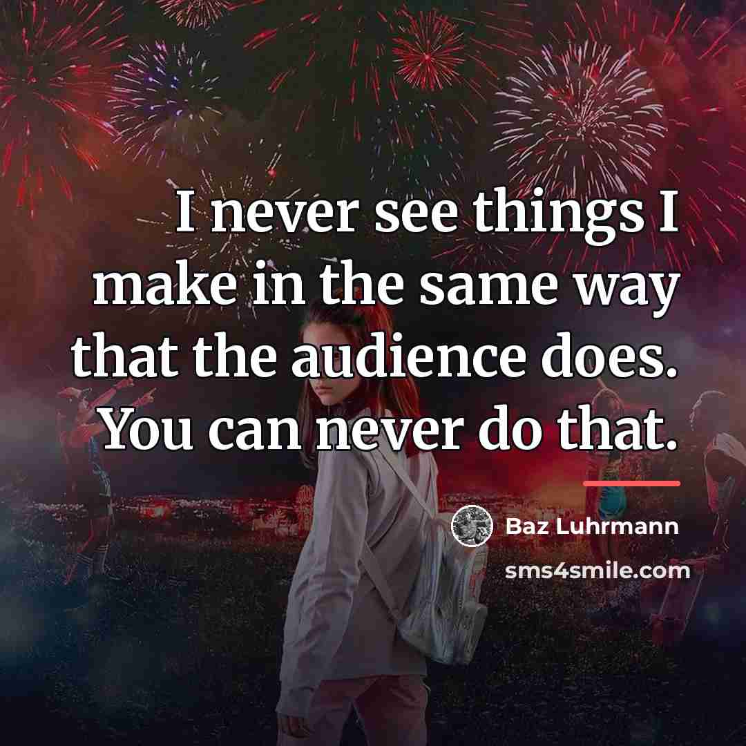 “I never see things I make in the same way…” quote by Baz Luhrmann