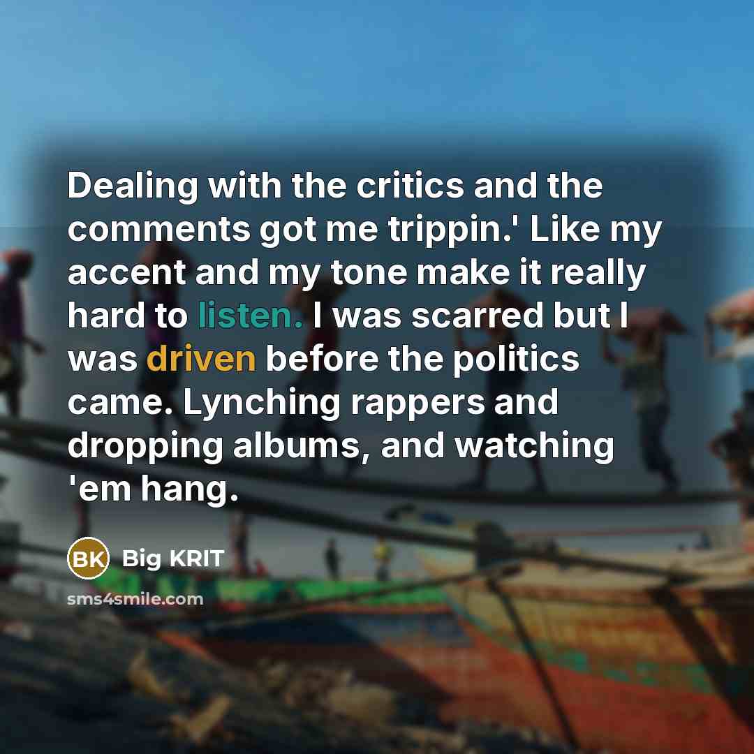“Dealing with the critics and the comments got me trippin.' Like my accent and my tone make it really hard to listen. I was scarred but I was driven before the politics came. Lynching rappers and dropping albums, and watching 'em hang.” quote by Big Krit