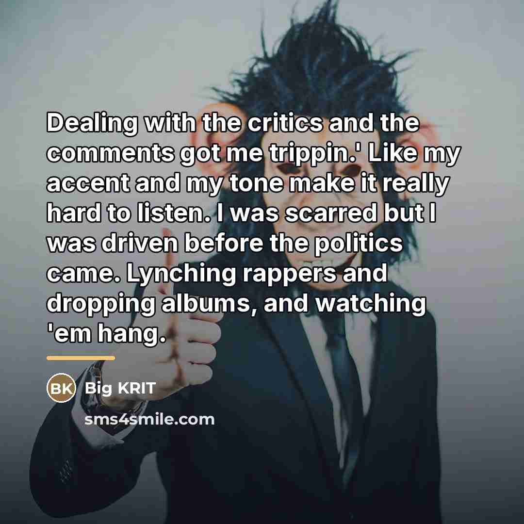 “Dealing with the critics and the comments got me trippin.'…” quote by Big Krit