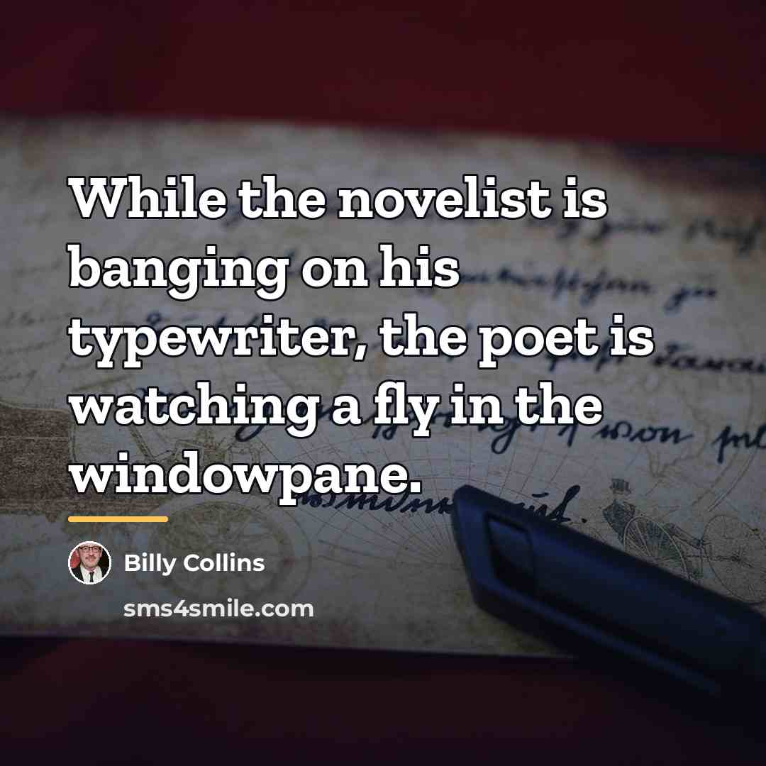 “While the novelist is banging on his typewriter, the poet…” quote by Billy Collins