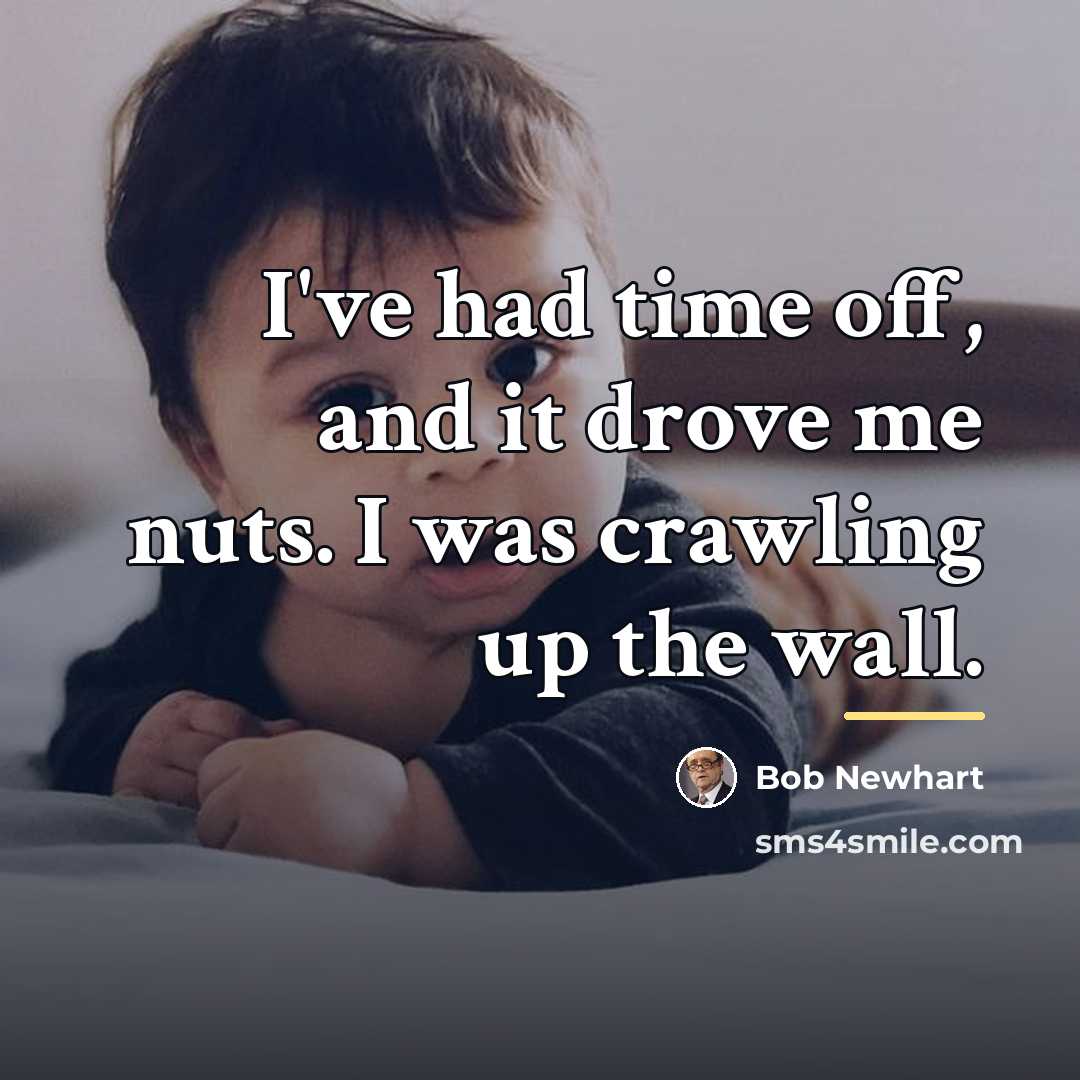 “I've had time off, and it drove me nuts. I…” quote by Bob Newhart