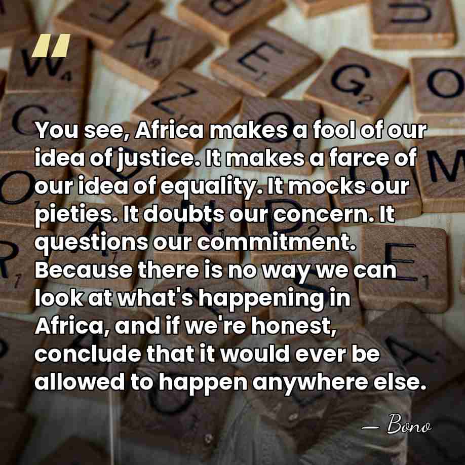 You see, Africa makes a fool of our idea of justice. It&hellip; - Bono