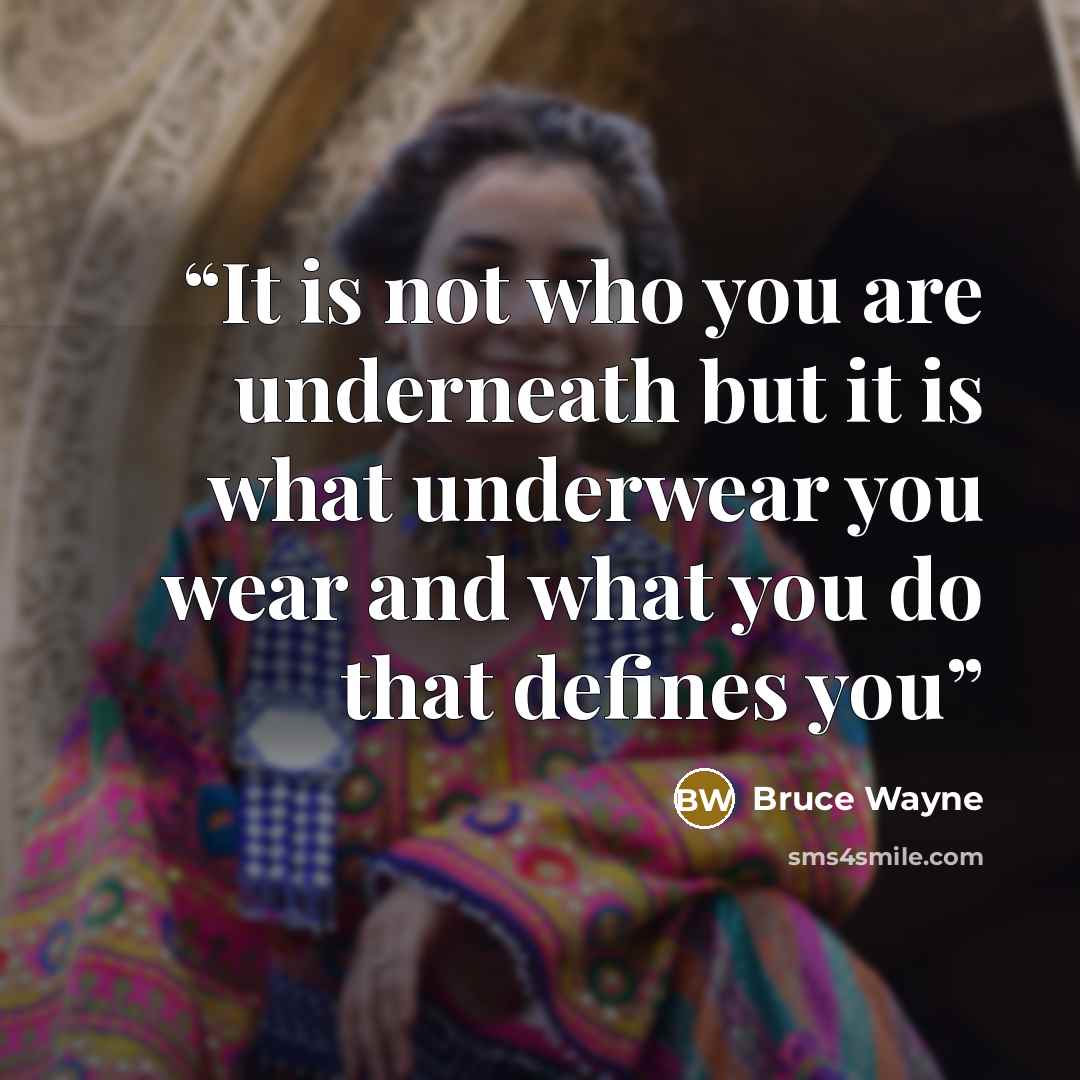 “It is not who you are underneath but it is what underwear you wear and what you do that defines you” quote by Bruce Wayne