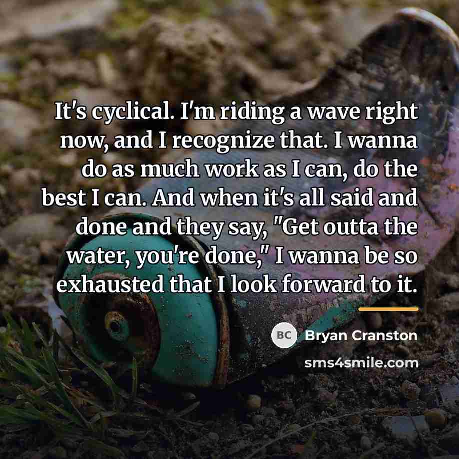 “It's cyclical. I'm riding a wave right now, and I…” quote by Bryan Cranston