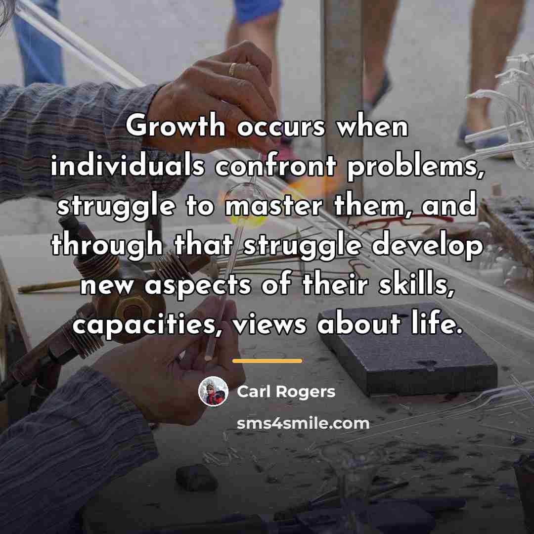 “Growth occurs when individuals confront problems, struggle to master them,…” quote by Carl Rogers