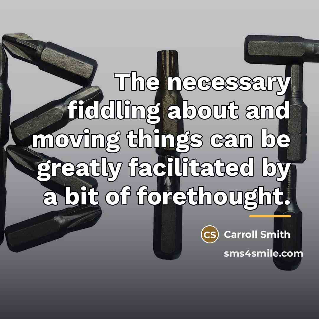 “The necessary fiddling about and moving things can be greatly…” quote by Carroll Smith