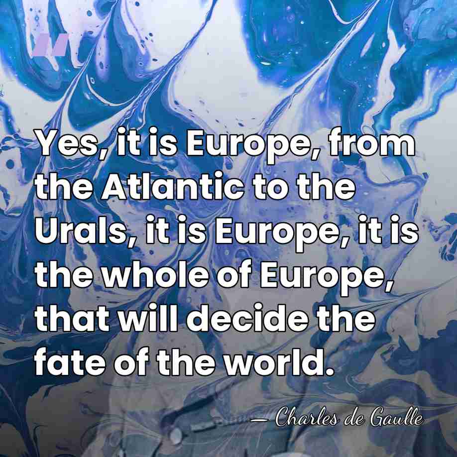 Yes, it is Europe, from the Atlantic to the Urals, it is&hellip; - Charles de Gaulle