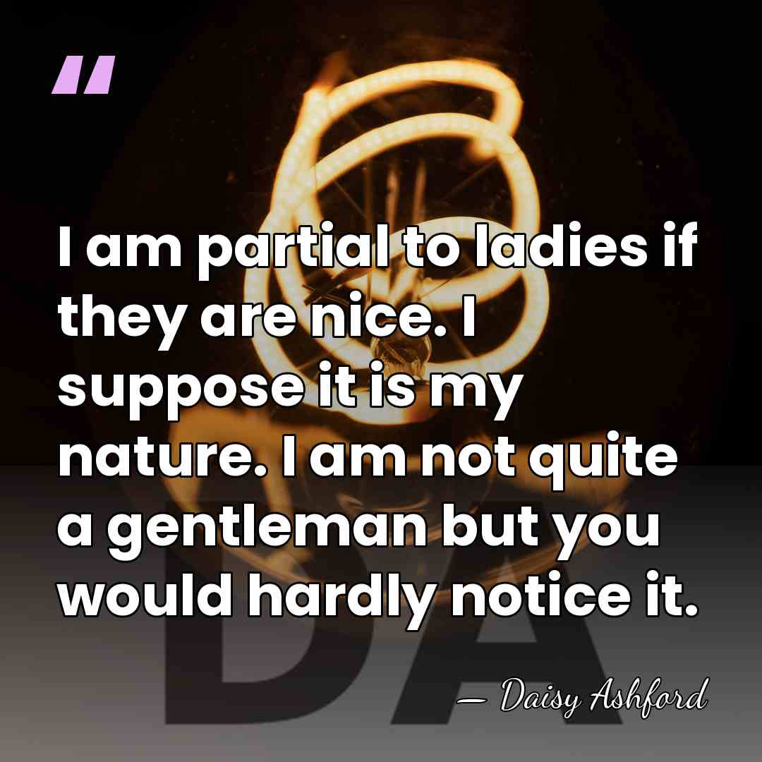 I am partial to ladies if they are nice. I suppose it&hellip; - Daisy Ashford