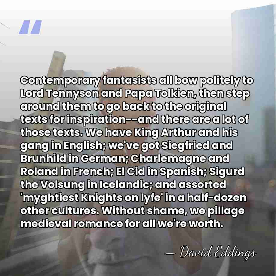 Contemporary fantasists all bow politely to Lord Tennyson and Papa Tolkien, then&hellip; - David Eddings