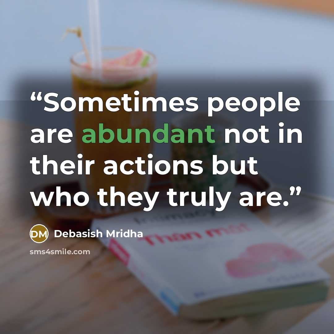“Sometimes people are abundant not in their actions but who they truly are.” quote by Debasish Mridha
