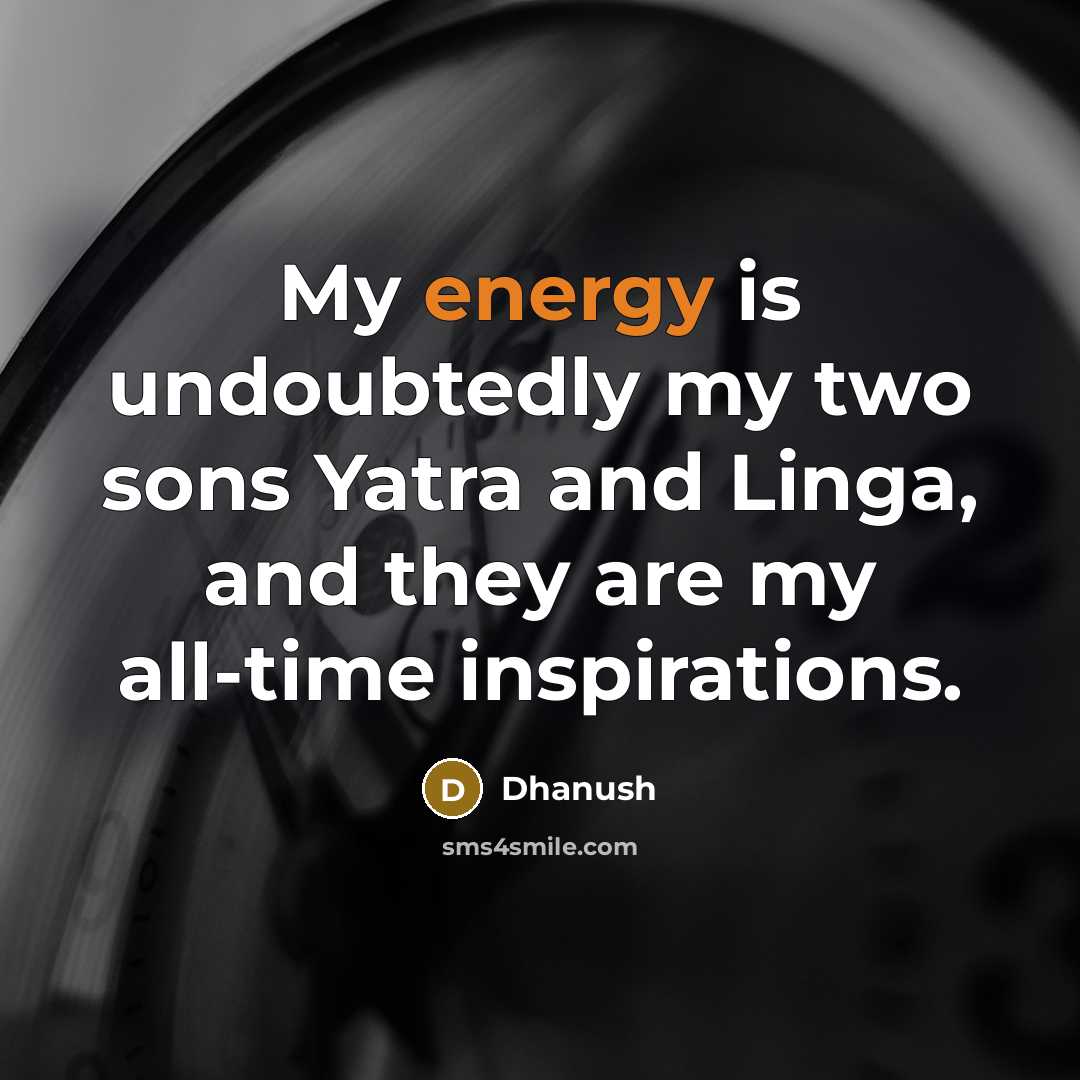 “My energy is undoubtedly my two sons Yatra and Linga,…” quote by Dhanush