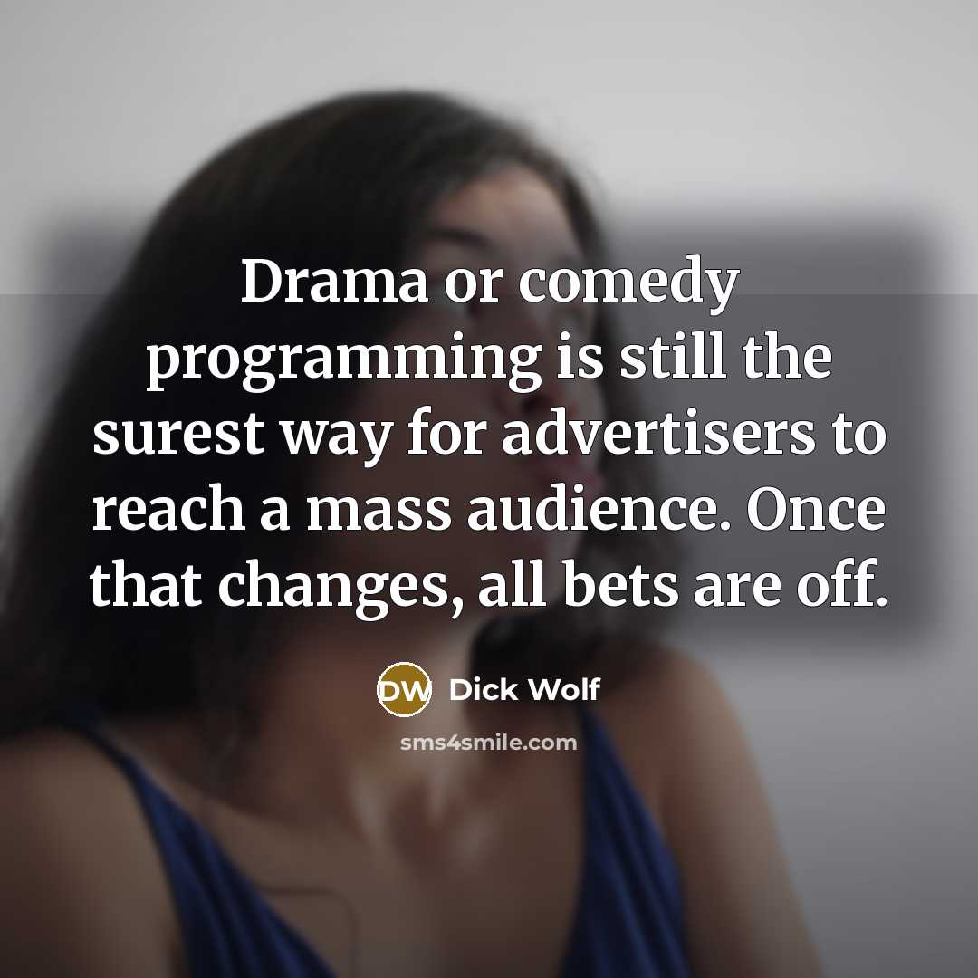“Drama or comedy programming is still the surest way for advertisers to reach a mass audience. Once that changes, all bets are off.” quote by Dick Wolf