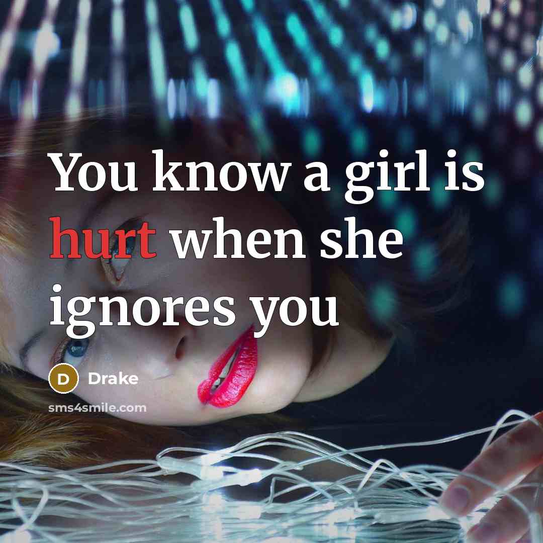 “You know a girl is hurt when she ignores you…” quote by Drake