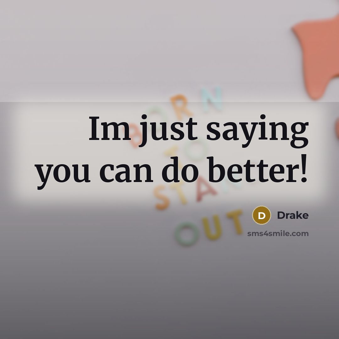 “Im just saying you can do better!…” quote by Drake