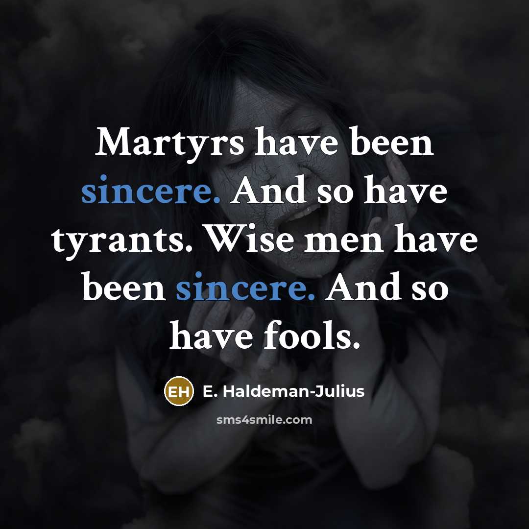 “Martyrs have been sincere. And so have tyrants. Wise men…” quote by E. Haldeman-Julius