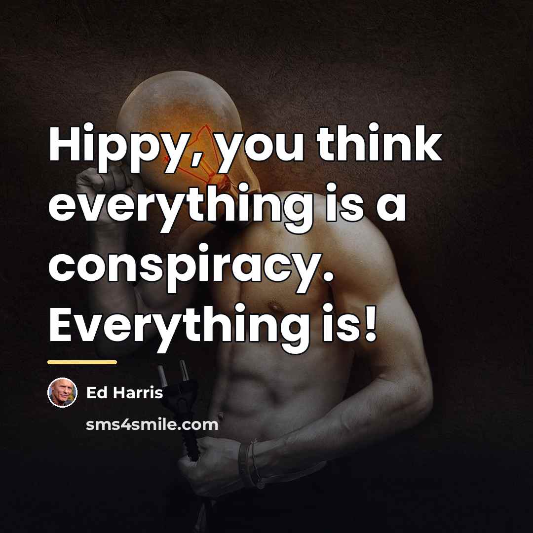 “Hippy, you think everything is a conspiracy. Everything is!…” quote by Ed Harris