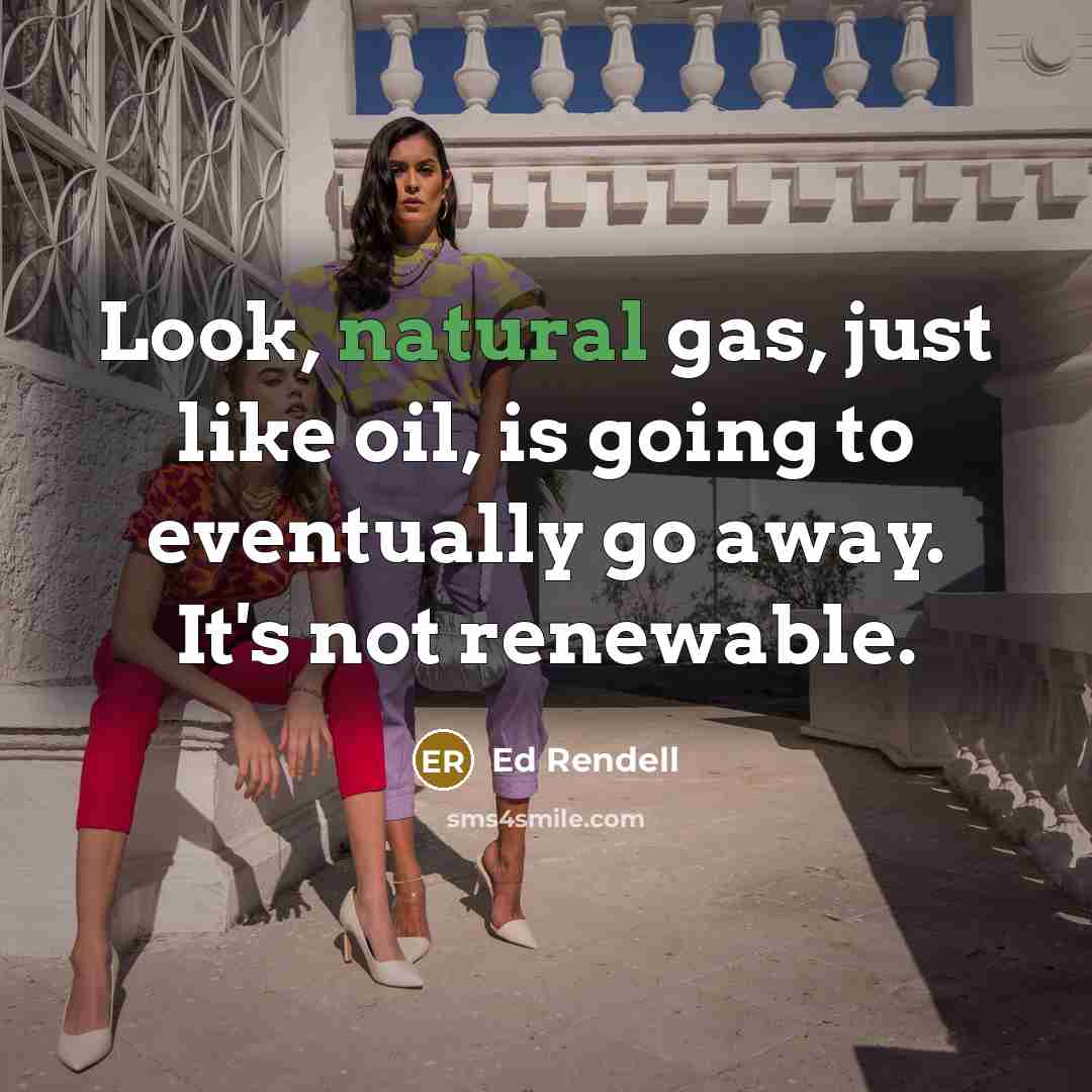 “Look, natural gas, just like oil, is going to eventually…” quote by Ed Rendell
