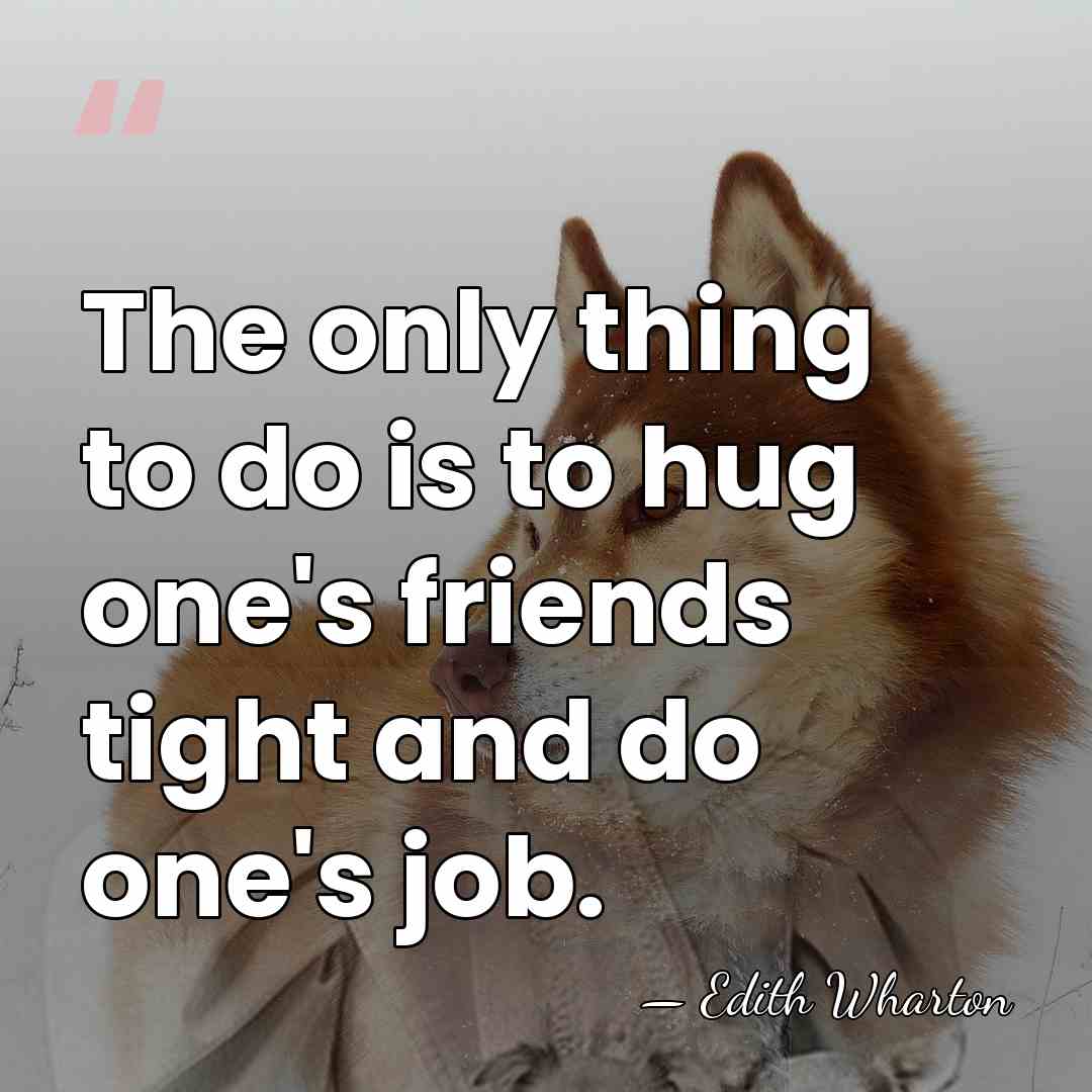 The only thing to do is to hug one's friends tight and&hellip; - Edith Wharton