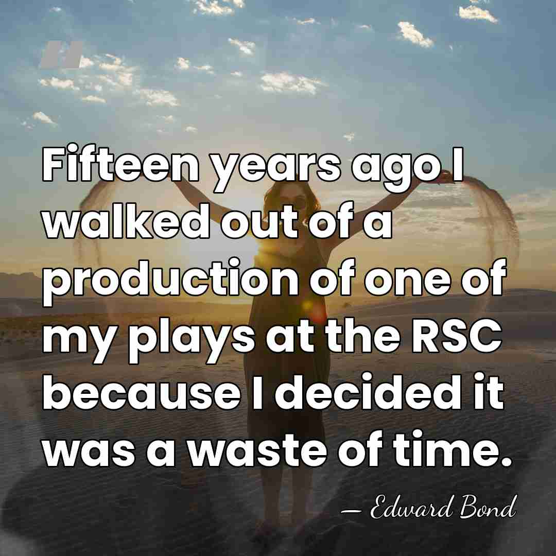 Fifteen years ago I walked out of a production of one of&hellip; - Edward Bond