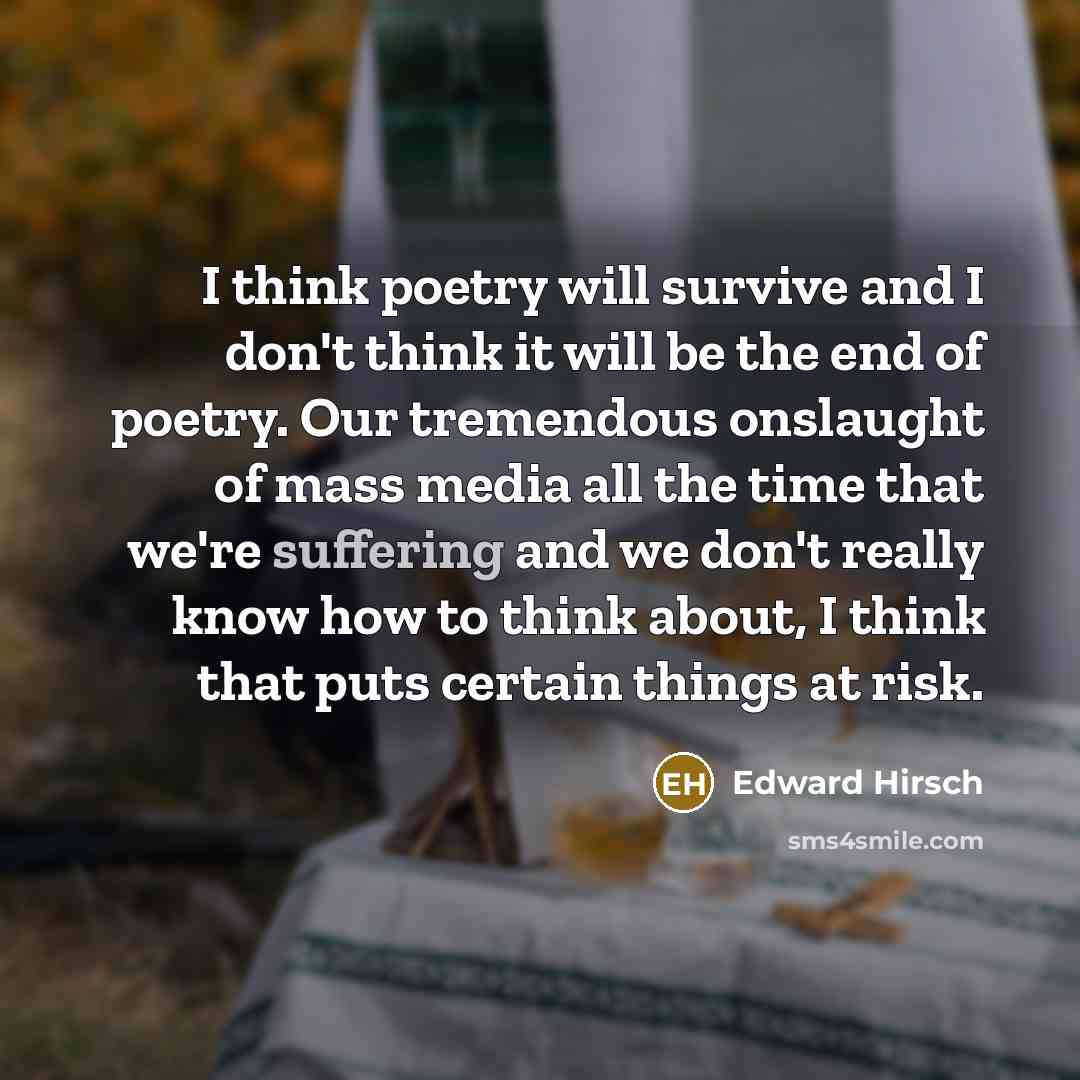 “I think poetry will survive and I don't think it…” quote by Edward Hirsch