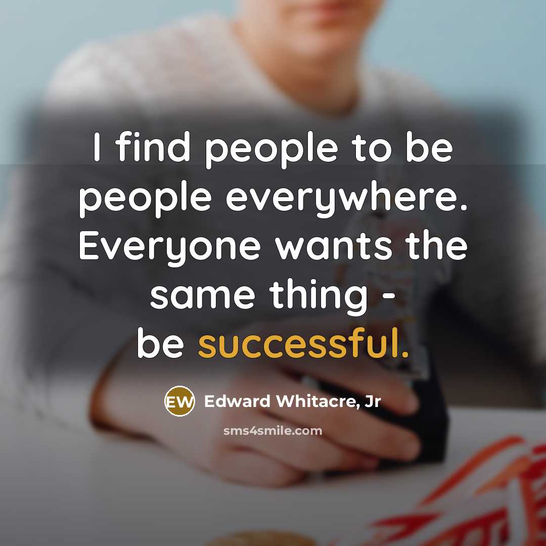 “I find people to be people everywhere. Everyone wants the…” quote by Edward Whitacre, Jr