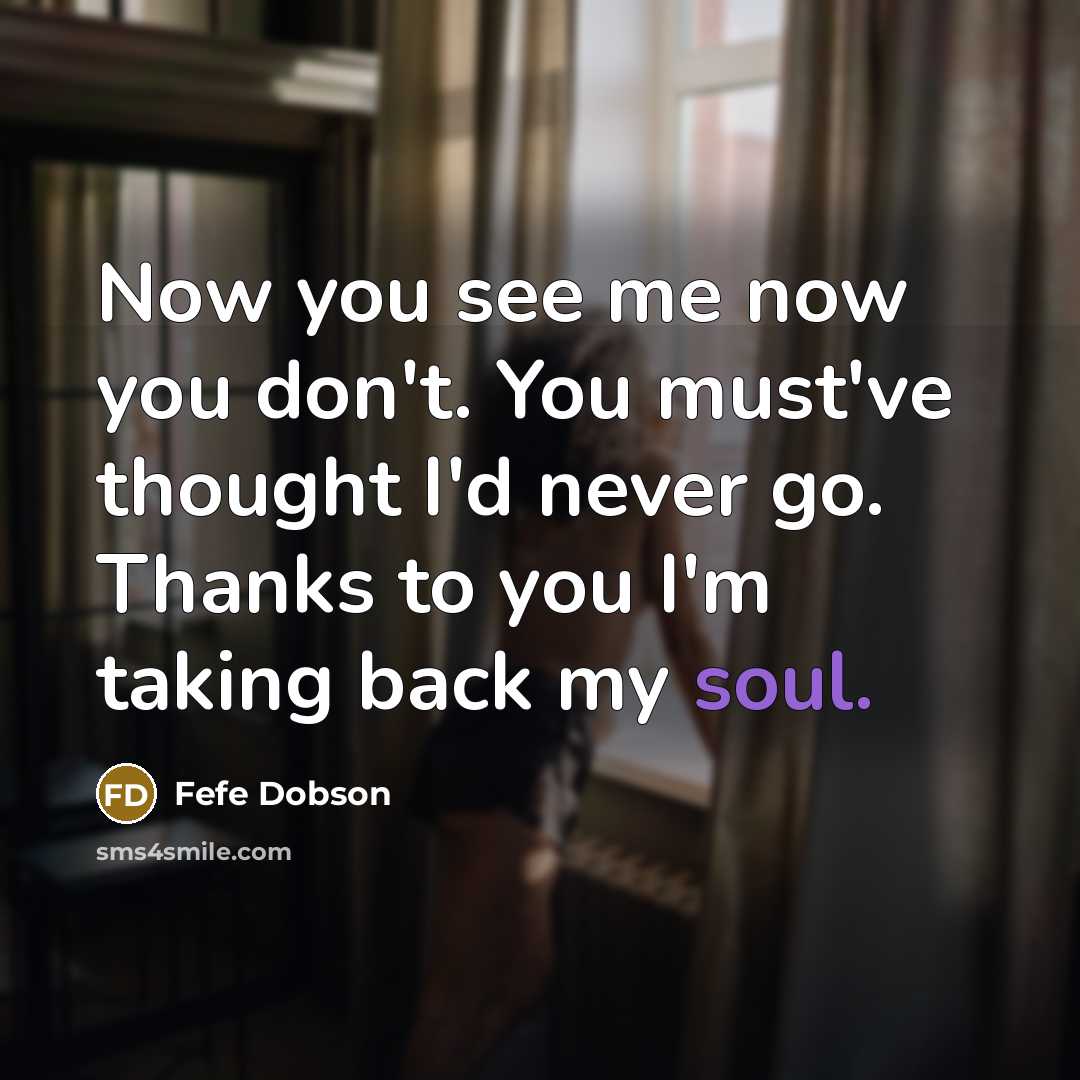 “Now you see me now you don't. You must've thought I'd never go. Thanks to you I'm taking back my soul.” quote by Fefe Dobson