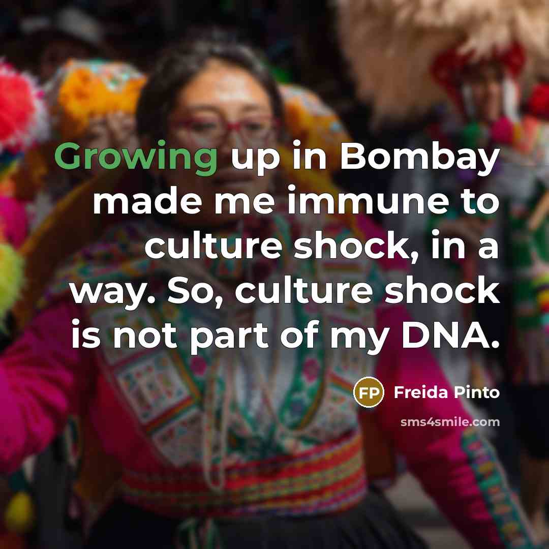 “Growing up in Bombay made me immune to culture shock,…” quote by Freida Pinto