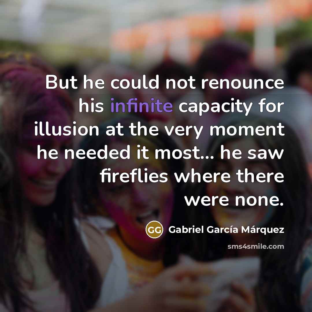 “But he could not renounce his infinite capacity for illusion…” quote by Gabriel Garcia Marquez