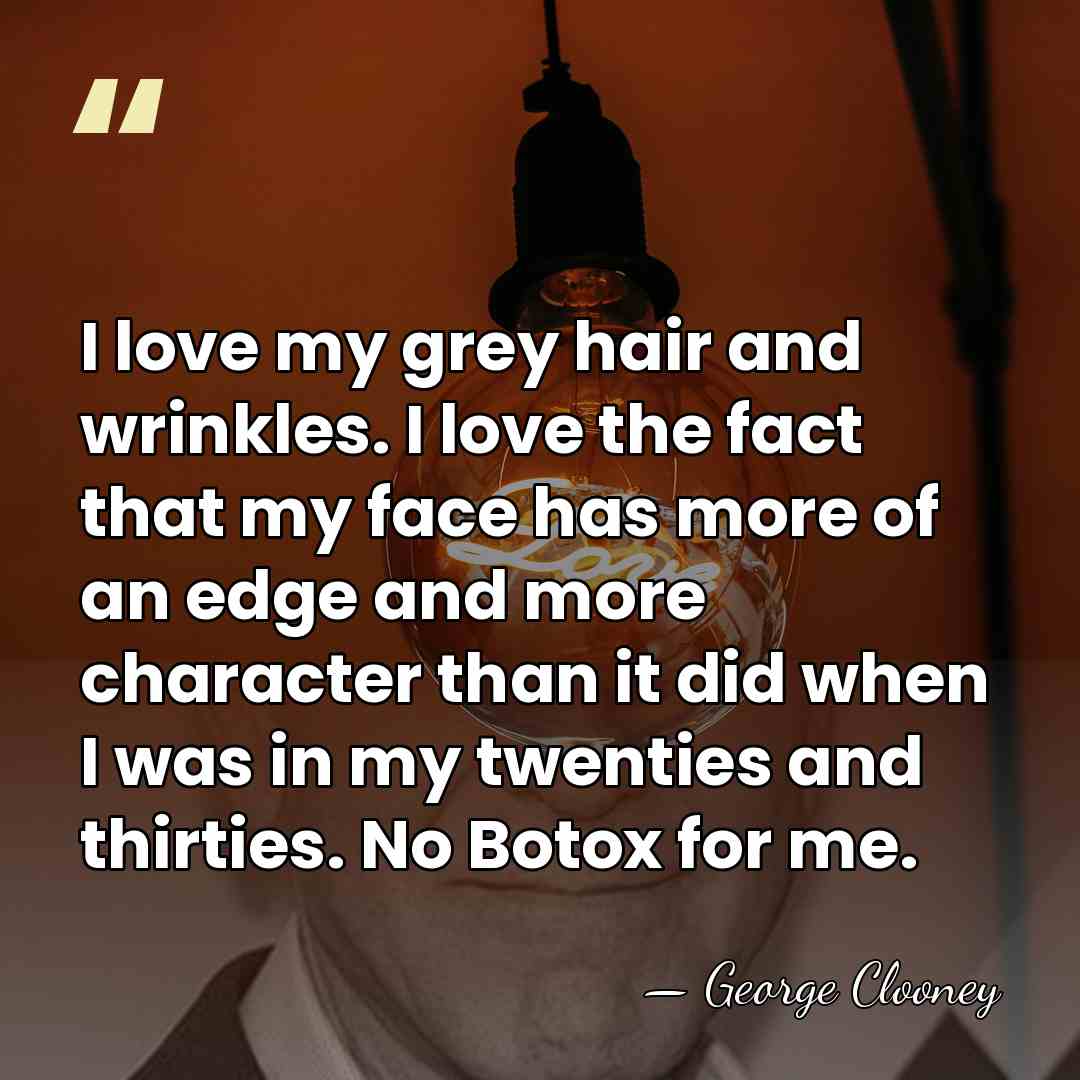 I love my grey hair and wrinkles. I love the fact that&hellip; - George Clooney