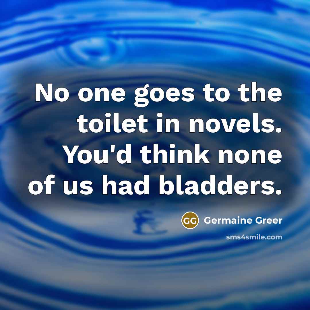 “No one goes to the toilet in novels. You'd think…” quote by Germaine Greer